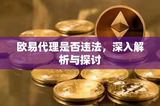 欧易代理是否违法，深入解析与探讨