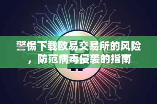 警惕下载欧易交易所的风险，防范病毒侵袭的指南