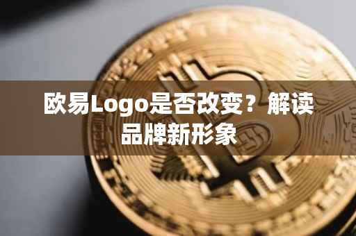 欧易Logo是否改变？解读品牌新形象