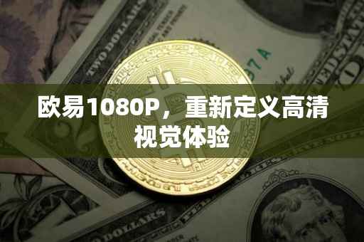 欧易1080P，重新定义高清视觉体验