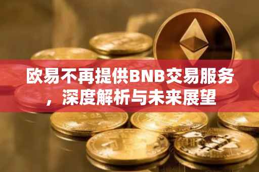欧易不再提供BNB交易服务，深度解析与未来展望