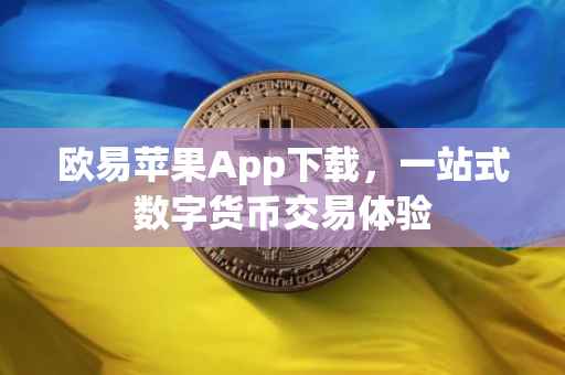 欧易苹果App下载，一站式数字货币交易体验