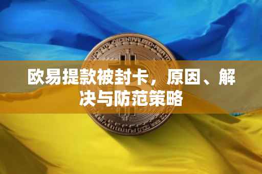 欧易提款被封卡，原因、解决与防范策略
