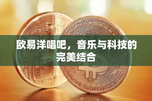 欧易洋唱吧，音乐与科技的完美结合