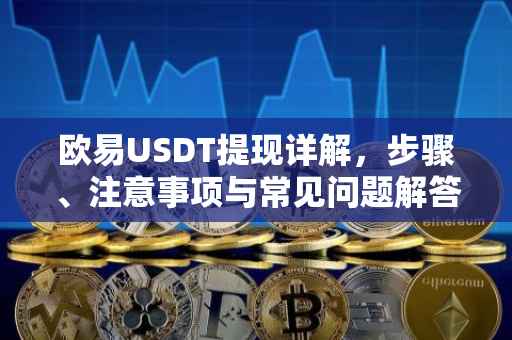 欧易USDT提现详解，步骤、注意事项与常见问题解答
