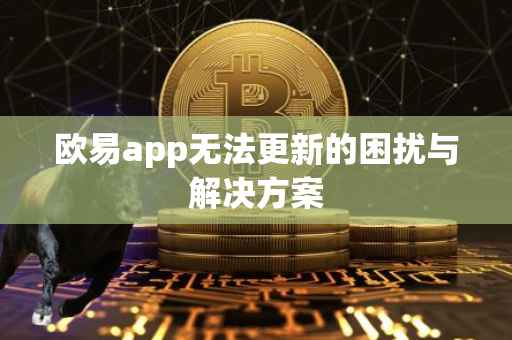 欧易app无法更新的困扰与解决方案