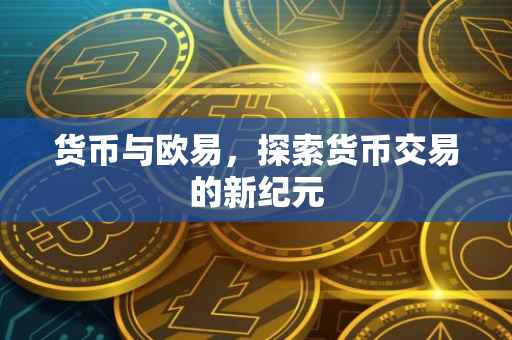 货币与欧易，探索货币交易的新纪元