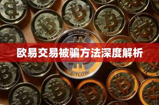 欧易交易被骗方法深度解析