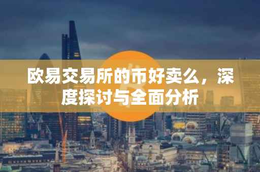 欧易交易所的币好卖么，深度探讨与全面分析