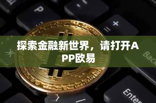 探索金融新世界，请打开APP欧易
