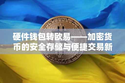硬件钱包转欧易——加密货币的安全存储与便捷交易新体验
