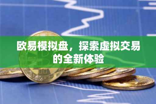 欧易模拟盘，探索虚拟交易的全新体验