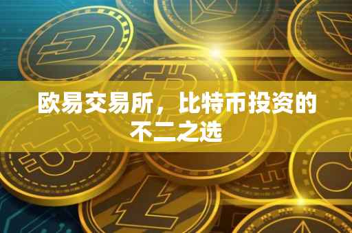 欧易交易所，比特币投资的不二之选