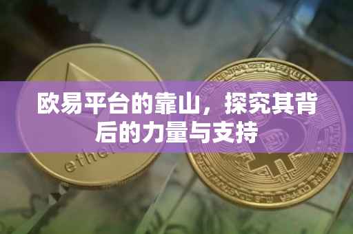 欧易平台的靠山，探究其背后的力量与支持