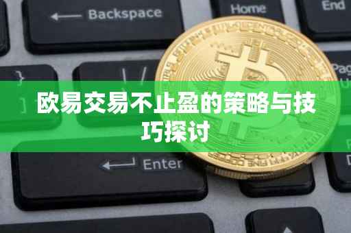欧易交易不止盈的策略与技巧探讨