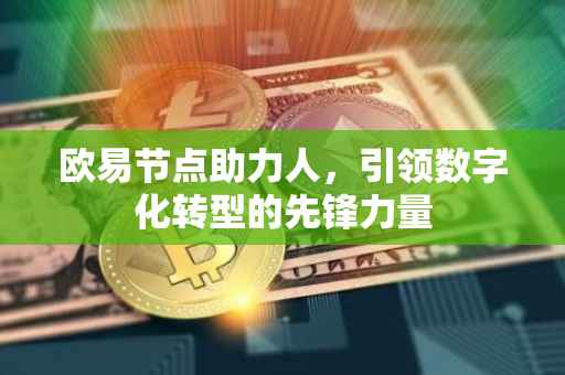 欧易节点助力人，引领数字化转型的先锋力量