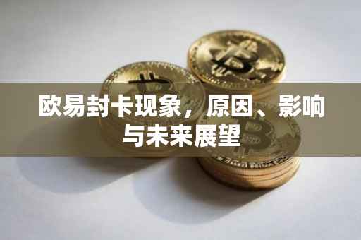 欧易封卡现象，原因、影响与未来展望