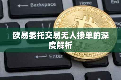 欧易委托交易无人接单的深度解析