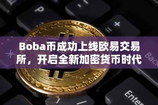 Boba币成功上线欧易交易所，开启全新加密货币时代