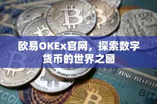欧易OKEx官网，探索数字货币的世界之窗