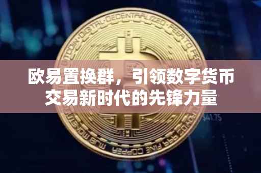 欧易置换群，引领数字货币交易新时代的先锋力量
