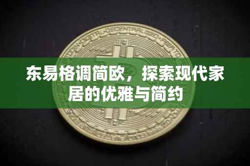 东易格调简欧，探索现代家居的优雅与简约