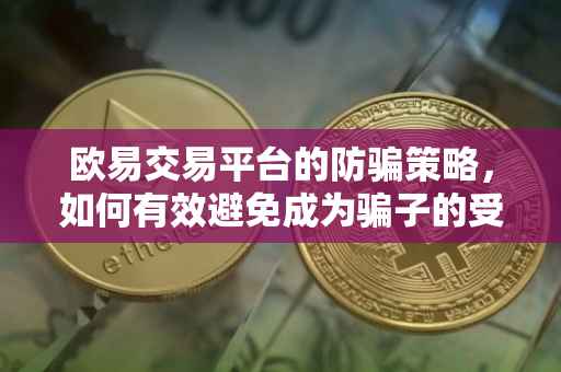 欧易交易平台的防骗策略，如何有效避免成为骗子的受害者