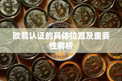 欧易认证的具体位置及重要性解析