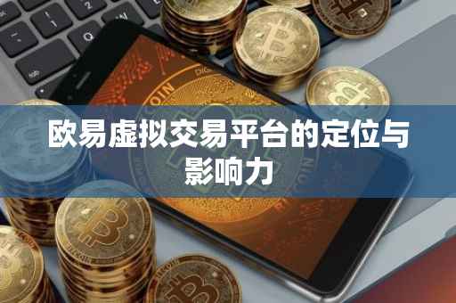 欧易虚拟交易平台的定位与影响力