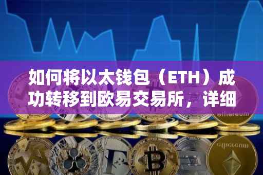 如何将以太钱包（ETH）成功转移到欧易交易所，详细指南