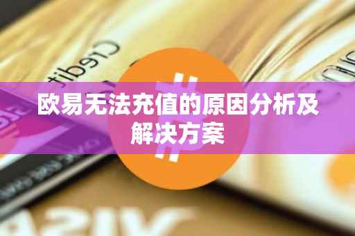欧易无法充值的原因分析及解决方案