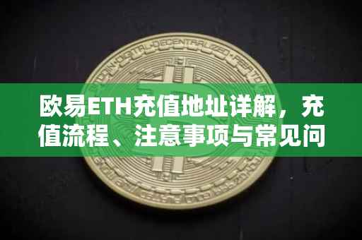 欧易ETH充值地址详解，充值流程、注意事项与常见问题解答