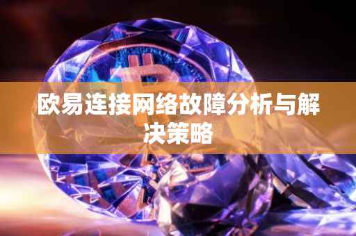 欧易连接网络故障分析与解决策略