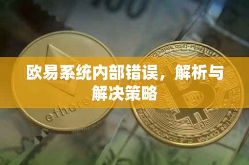 欧易系统内部错误，解析与解决策略