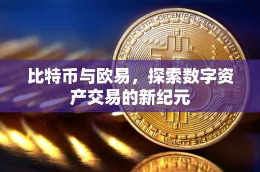 比特币与欧易，探索数字资产交易的新纪元