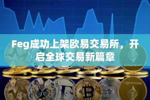 Feg成功上架欧易交易所，开启全球交易新篇章