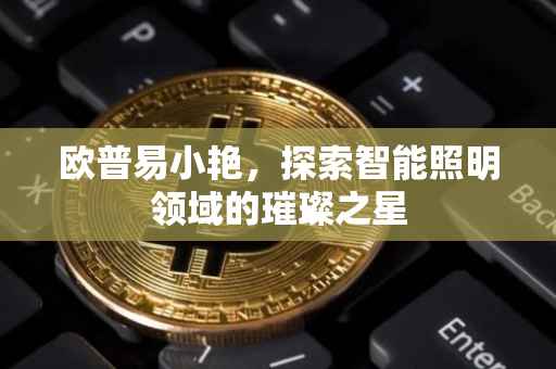 欧普易小艳，探索智能照明领域的璀璨之星