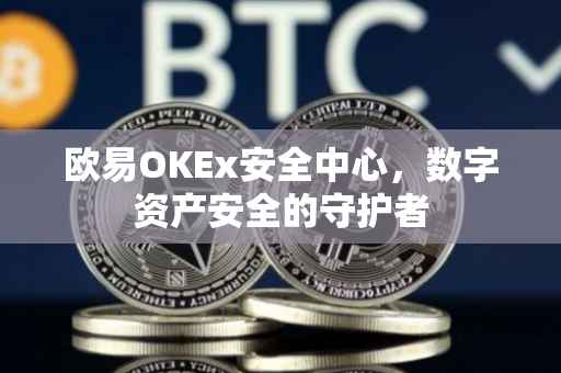 欧易OKEx安全中心，数字资产安全的守护者