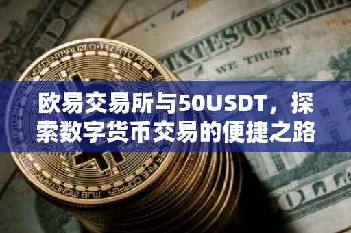 欧易交易所与50USDT，探索数字货币交易的便捷之路