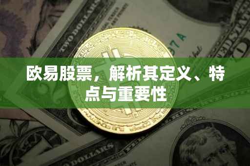 欧易股票，解析其定义、特点与重要性