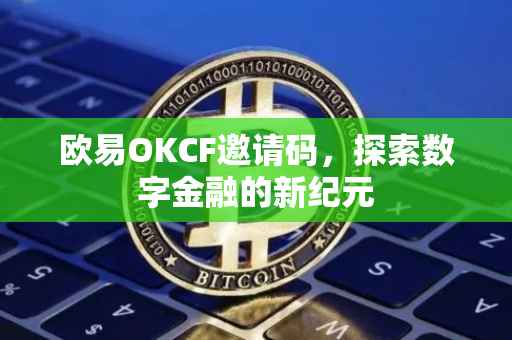 欧易OKCF邀请码，探索数字金融的新纪元