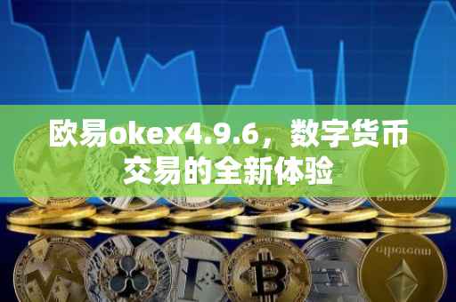 欧易okex4.9.6，数字货币交易的全新体验