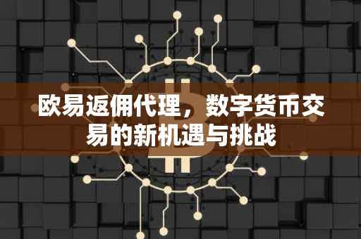 欧易返佣代理，数字货币交易的新机遇与挑战