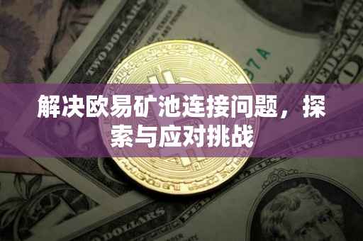 解决欧易矿池连接问题，探索与应对挑战