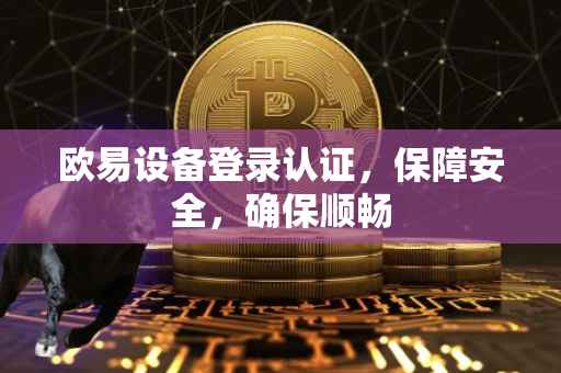 欧易设备登录认证，保障安全，确保顺畅