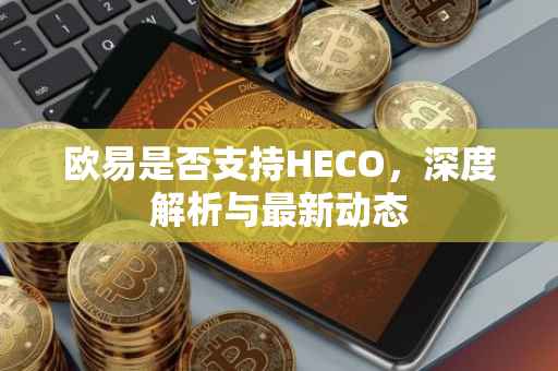 欧易是否支持HECO，深度解析与最新动态