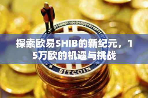 探索欧易SHIB的新纪元，15万欧的机遇与挑战