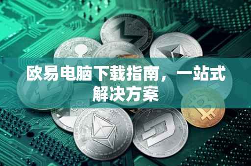 欧易电脑下载指南，一站式解决方案