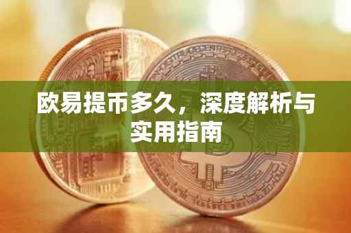 欧易提币多久，深度解析与实用指南