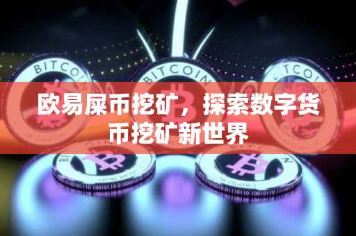 欧易屎币挖矿，探索数字货币挖矿新世界